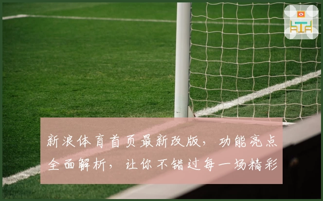 新浪体育首页最新改版，功能亮点全面解析，让你不错过每一场精彩赛事