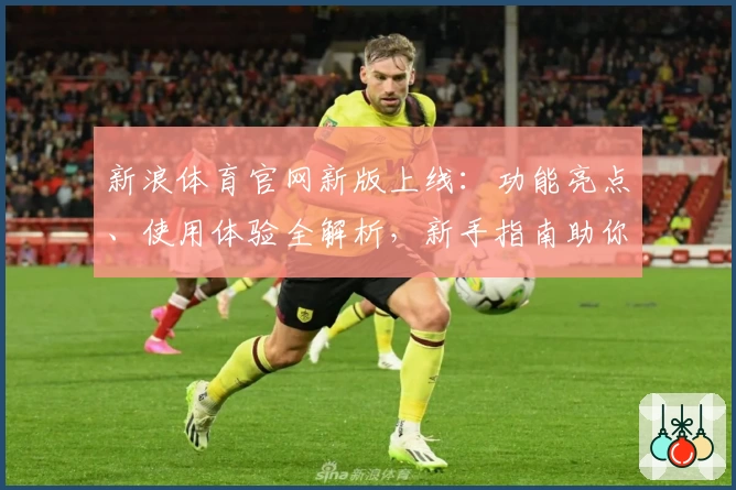 新浪体育官网新版上线：功能亮点、使用体验全解析，新手指南助你快速掌握