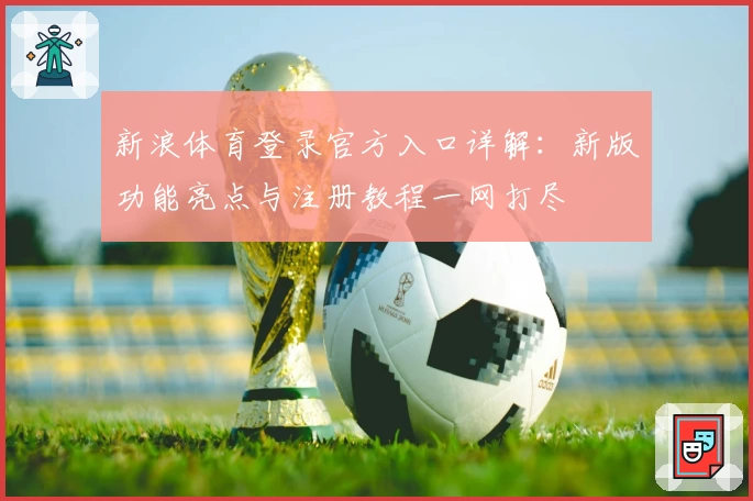 新浪体育登录官方入口详解：新版功能亮点与注册教程一网打尽