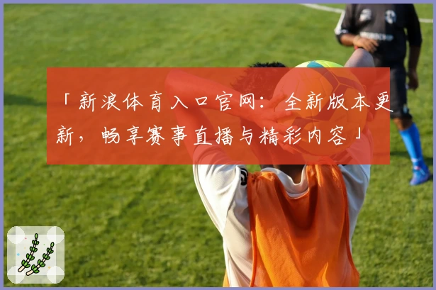 「新浪体育入口官网：全新版本更新，畅享赛事直播与精彩内容」