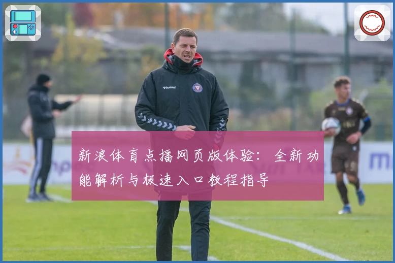 新浪体育点播网页版体验：全新功能解析与极速入口教程指导
