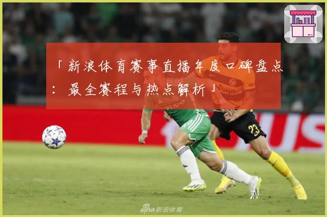 「新浪体育赛事直播年度口碑盘点：最全赛程与热点解析」