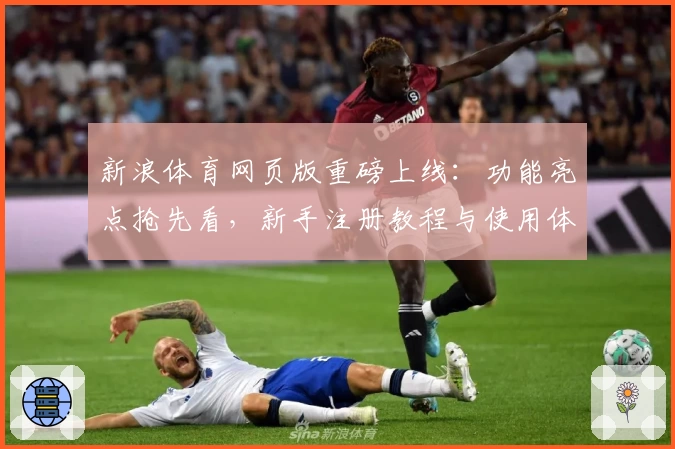 新浪体育网页版重磅上线：功能亮点抢先看，新手注册教程与使用体验全攻略