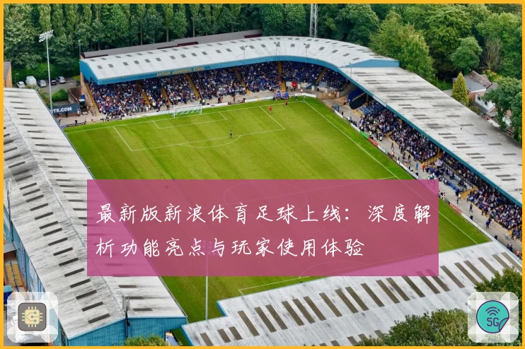最新版新浪体育足球上线:深度解析功能亮点与玩家使用体验