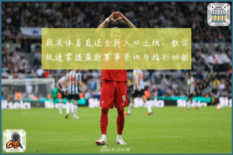 新浪体育直连全新入口上线，教你极速掌握最新赛事资讯与精彩功能亮点