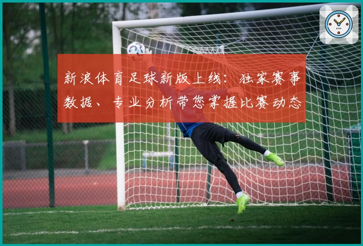 新浪体育足球新版上线：独家赛事数据、专业分析带您掌握比赛动态