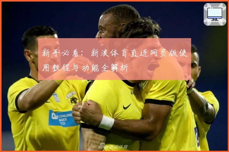 新手必看：新浪体育直连网页版使用教程与功能全解析