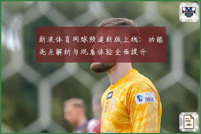 新浪体育网球频道新版上线：功能亮点解析与观看体验全面提升