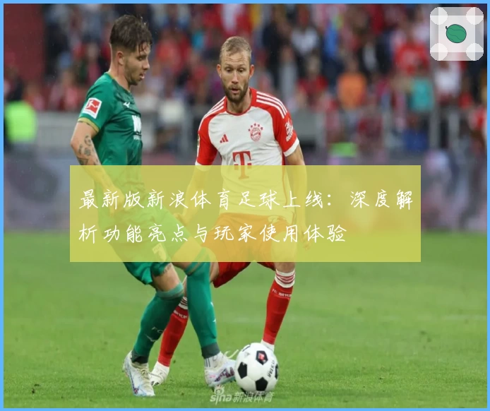 最新版新浪体育足球上线:深度解析功能亮点与玩家使用体验