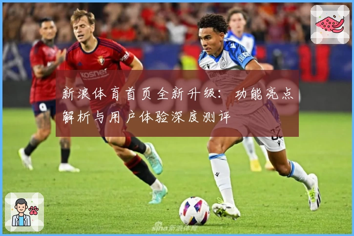 新浪体育首页全新升级：功能亮点解析与用户体验深度测评