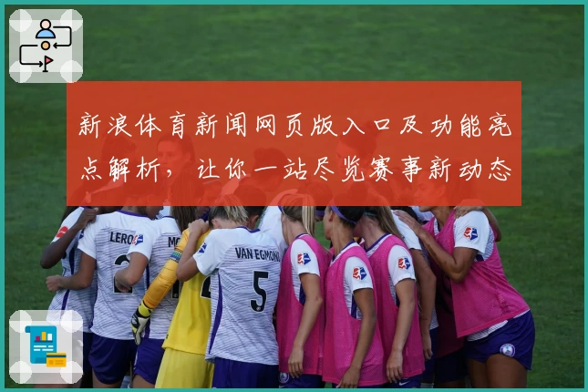 新浪体育新闻网页版入口及功能亮点解析，让你一站尽览赛事新动态