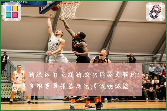 新浪体育点播新版功能亮点解析：多维赛事覆盖与高清流畅体验