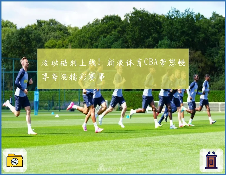 活动福利上线！新浪体育CBA带您畅享每场精彩赛事