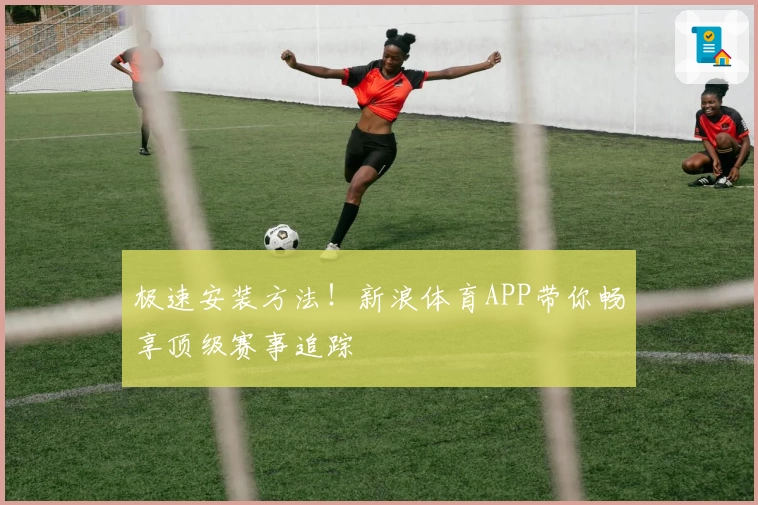 极速安装方法!新浪体育APP带你畅享顶级赛事追踪