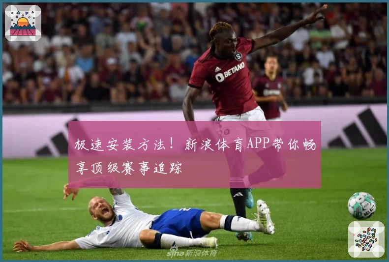 极速安装方法!新浪体育APP带你畅享顶级赛事追踪