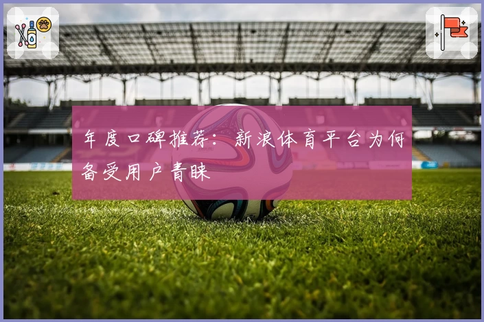 年度口碑推荐：新浪体育平台为何备受用户青睐