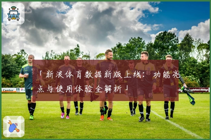 「新浪体育数据新版上线:功能亮点与使用体验全解析」