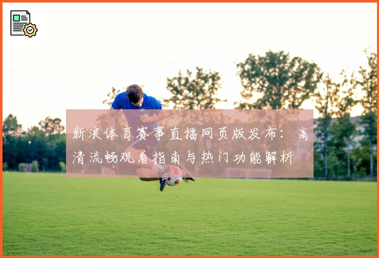 新浪体育赛事直播网页版发布：高清流畅观看指南与热门功能解析
