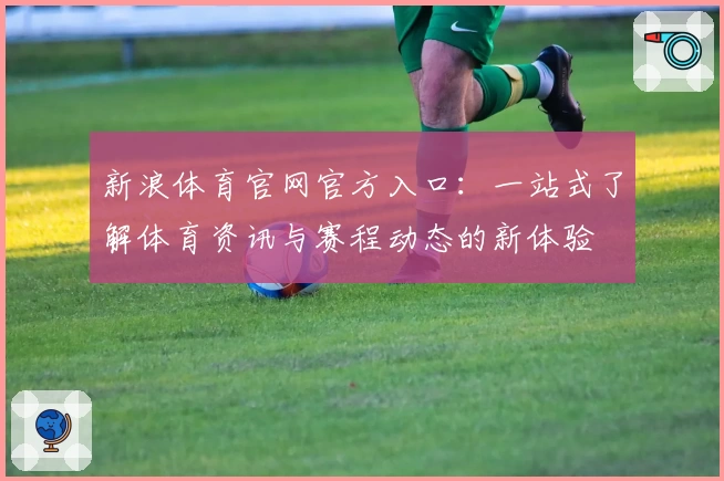 新浪体育官网官方入口：一站式了解体育资讯与赛程动态的新体验